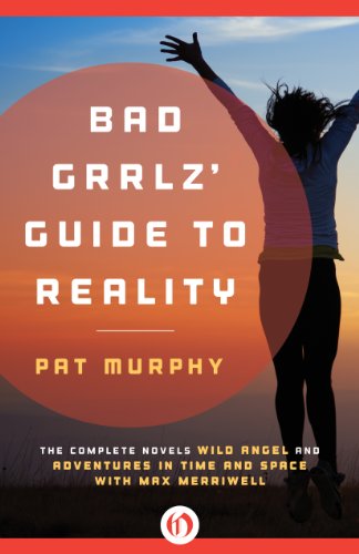 Bad Grrlz' Guide to Reality: Wild Angel and Adventures in Time and Space with Max Merriwell: The Complete Novels