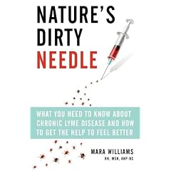 Nature's Dirty Needle: What You Need to Know About Chronic Lyme Disease and How to Get the... by Mara Williams