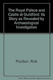 The royal palace and castle at Guildford : its story as revealed by archaeological excavation