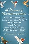A Summer of Hummingbirds: Love, Art, and Scandal in the Intersecting Worlds of Emily Dickinson, Mark Twain, Harriet Beecher Stowe, and Martin Jo [SUMMER OF HUMMINGBIRDS]