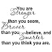 YOU ARE STRONGER THAN YOU SEEM, BRAVER THAN YOU BELIEVE, AND SMARTER THAN YOU THINK