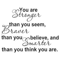 YOU ARE STRONGER THAN YOU SEEM, BRAVER THAN YOU BELIEVE, AND SMARTER THAN YOU THINK