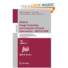 Medical Image Computing and Computer-Assisted Intervention - MICCAI 2008: 11th International Conference, New York, NY, USA, September 6-10, 2008, Proceedings, ... Vision, Pattern Recognition, and Graphics)