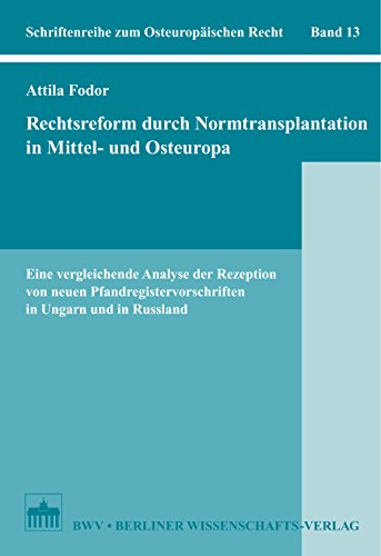 Rechtsreform durch Normtransplantation in Mittel- und Osteuropa: Eine vergleichende Analyse der Rezeption von neuen Pfandregistervorschriften in Ungarn und in Russland (German Edition)