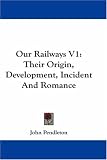 Our Railways V1: Their Origin, Development, Incident And Romance