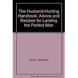 the husband hunting handbook advice and recipes for landing the perfect man