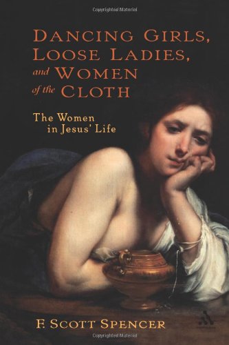 Dancing Girls, Loose Ladies, and Women of the Cloth: The Women in Jesus' Life (New Testament Guides)