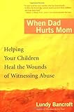 When Dad Hurts Mom: Helping Your Children Heal the Wounds of Witnessing Abuse