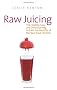 Raw Juicing: The Healthy, Easy and Delicious Way to Gain the Benefits of the Raw Food Lifestyle