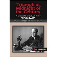 Triumph at Midnight in the Century: A Critical Biography of Arturo Barea - Explaining the Roots of the Spanish Civil War (The Canada Blanch/ Sussex Acamedic Studies on Contemporary Spain)