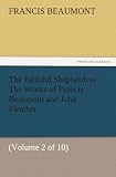 The Faithful Shepherdess The Works of Francis Beaumont and John Fletcher: (Volume 2 of 10)