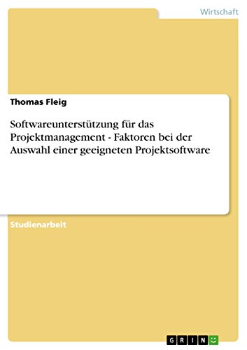 Softwareunterstützung für das Projektmanagement - Faktoren bei der Auswahl einer geeigneten Projektsoftware (German Edition)