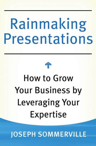 Rainmaking Presentations: How to Grow Your Business by Leveraging Your Expertise
