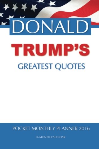 DONALD TRUMP'S GREATEST QUOTES Pocket Monthly Planner 2016: 16 Month Calendar