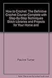 How to crochet : the definitive crochet course complete with step-by-step techniques, stitch libraries and projects for your home and family