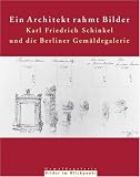 Ein Architekt rahmt Bilder - Karl Friedrich Schinkel und die Berliner Gem&auml;ldegalerie: Katalog zur Ausstellung der Staatlichen Museen zu Berlin, Gem&auml;ldegalerie vom 4 - Mai bis 31 - Juli 2007 - Bettina von Roenne