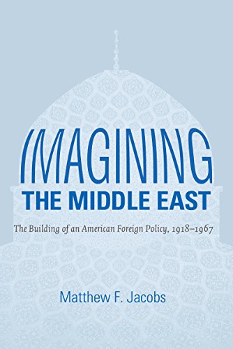 Imagining the Middle East: The Building of an American Foreign Policy, 1918-1967