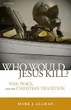 Who Would Jesus Kill: War, Peace, and the Christian Tradition