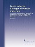 Laser induced damage in optical materials: Proceedings of a symposium sponsored by the American Society for Testing and Materials and by the National Bureau of Standards