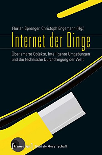 Internet der Dinge: Über smarte Objekte, intelligente Umgebungen und die technische Durchdringung der Welt (Digitale Gesellschaft 9) (German Edition)