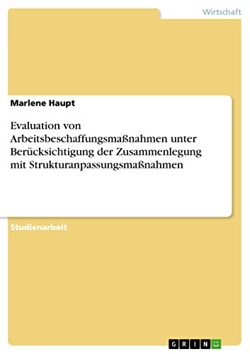 Evaluation von Arbeitsbeschaffungsmaßnahmen unter Berücksichtigung der Zusammenlegung mit Strukturanpassungsmaßnahmen (German Edition)