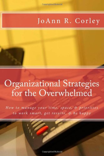 organizational strategies for the overwhelmed how to manage your time space  priorities to work smart get
