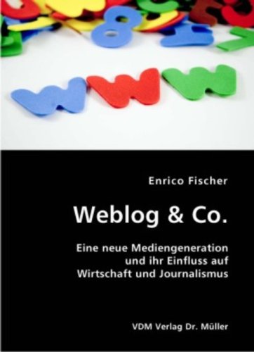 Weblog & Co: Eine neue Mediengeneration und ihr Einfluss auf Wirtschaft und Journalismus