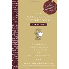 The Intellectual Devotional Biographies: Revive Your Mind, Complete Your Education, and Acquaint Yourself with the World's Greatest Personalities