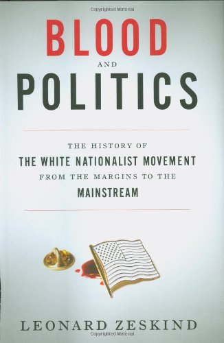 Blood and Politics: The History of the White Nationalist Movement from the Margins to the Mainstream, by Leonard Zeskind Blood and Politics: The History of the White Nationalist Movement from the Margins to the Mainstream, by Leonard Zeskind