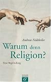 Warum denn Religion? Eine Begr�ndung - Andreas Feldtkeller