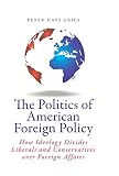 The politics of American foreign policy : how ideology divides liberals and conservatives over foreign affairs