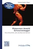 Produkt-Bild: Ph&auml;nomen Arnold Schwarzenegger: Eine erstaunliche, sehr amerikanische Karriere
