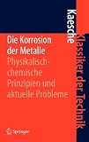 Die Korrosion der Metalle: Physikalisch-chemische Prinzipien und aktuelle Probleme: 6 (Klassiker der Technik) - Helmut Kaesche