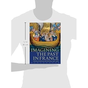 Imagining the Past in France: History in Manuscript Painting, 1250-1500