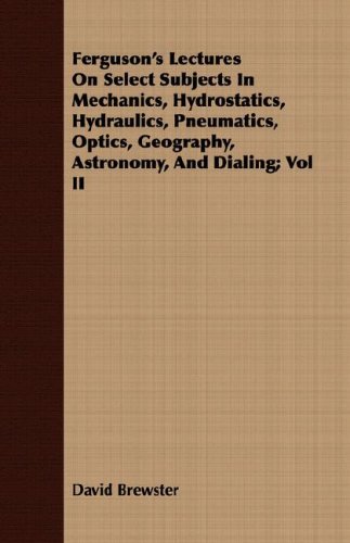 City Travel Guides Discounted  Books : Ferguson's Lectures on Select Subjects in Mechanics, Hydrostatics, Hydraulics, Pneumatics, Optics, Geography, Astronomy, and Dialing; Vol II