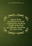 Report of the Commission on Land Colonization and Rural Credits of the State of California, November 29, 1916 (1916)