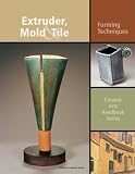 Extruder, Mold and Tile: Forming Techniques (Ceramic Arts Handbook)