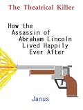 The Theatrical Killer - How the Assassin of Abraham Lincoln Lived Happily Ever After (Janus)
