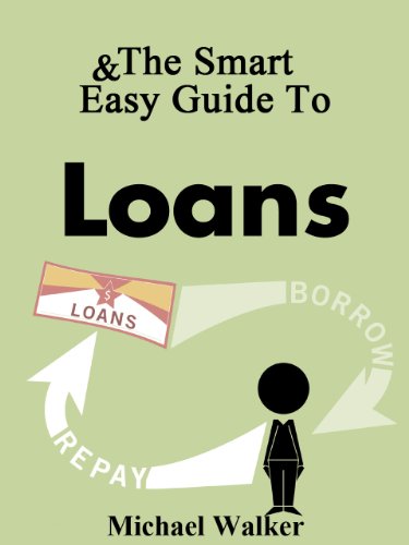The Smart & Easy Guide To Loans: The Complete Guide Book To Your Credit Score, Home Financing, Mortgages, Car Loans, Student Loans, Credit Repair, Credit Cards & Payday Loans