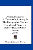 Offset Lithography: A Treatise On Printing In The Lithographic Manner From Metal Plates On Rubber Blanket Offset Presses (1917)