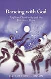 Dancing With God: Anglican Christianity And The Practice Of Hope