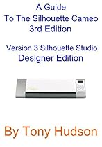 A Guide To The Silhouette Cameo: 3nd Edition Version 3.1 - Silhouette Studio Designer Edition A Guide To The Silhouette Cameo: 3nd Edition Version 3.1 - Silhouette Studio Designer Edition