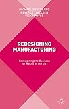 Redesigning manufacturing : reimagining the business of making in the UK