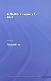 A Basket Currency for Asia (Routledge Studies in the Growth Economies of Asia) (Routledge Studies in the Growth Economies of Asia)