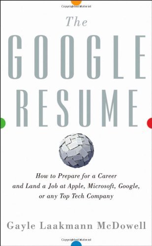 By Gayle Laakmann McDowell: The Google Resume: How to Prepare for a Career and Land a Job at Apple, Microsoft, Google, or any Top Tech Company