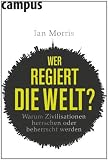 Wer regiert die Welt?: Warum Zivilisationen herrschen oder beherrscht werden - Ian Morris