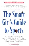 The Smart Girl's Guide to Sports: An Essential Handbook for Women Who Don't Know a Slam Dunk from a Grand Slam