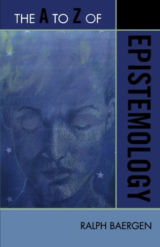 The A to Z of Epistemology (The A to Z Guide Series), by Ralph Baergen