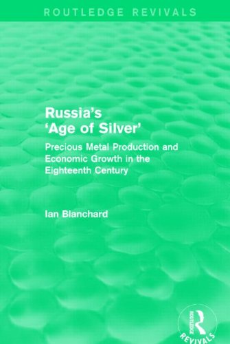 Russia's 'Age of Silver' (Routledge Revivals): Precious-Metal Production and Economic Growth in the Eighteenth Century Russia's 'Age of Silver' (Routledge Revivals): Precious-Metal Production and Economic Growth in the Eighteenth Century