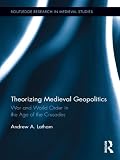 Theorizing medieval geopolitics : war and world order in the age of the crusades